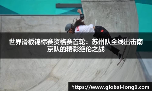 世界滑板锦标赛资格赛首轮：苏州队全线出击南京队的精彩绝伦之战