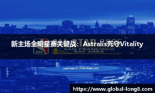 新主场全明星赛关键战：Astralis死守Vitality