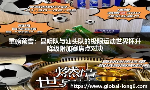 重磅预告：昆明队与汕头队的极限运动世界杯升降级附加赛焦点对决